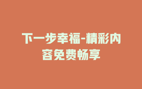 下一步幸福-精彩内容免费畅享