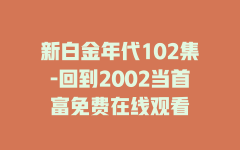 新白金年代102集-回到2002当首富免费在线观看