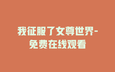 我征服了女尊世界-免费在线观看