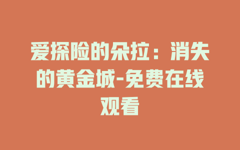 爱探险的朵拉：消失的黄金城-免费在线观看