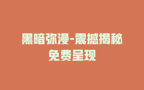 黑暗弥漫-震撼揭秘免费呈现