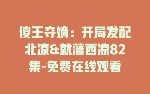 傻王夺嫡：开局发配北凉&就藩西凉82集-免费在线观看