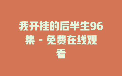 我开挂的后半生96集 - 免费在线观看