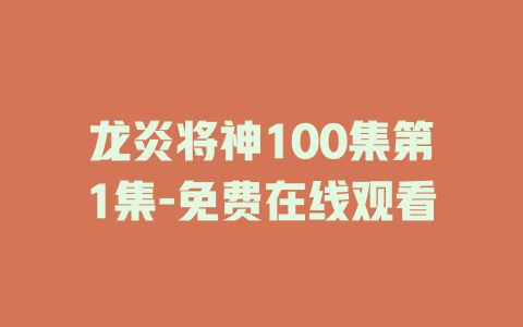 龙炎将神100集第1集-免费在线观看