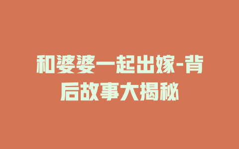 和婆婆一起出嫁-背后故事大揭秘