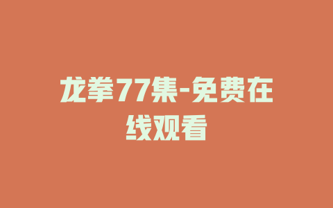 龙拳77集-免费在线观看