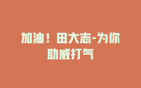 加油！田大志-为你助威打气