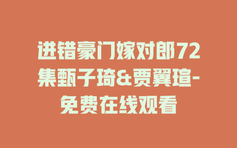 进错豪门嫁对郎72集甄子琦&贾翼瑄-免费在线观看