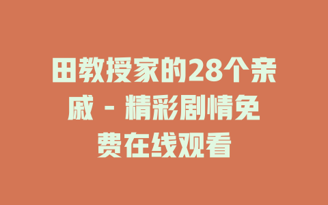 田教授家的28个亲戚 - 精彩剧情免费在线观看