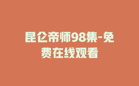 昆仑帝师98集-免费在线观看