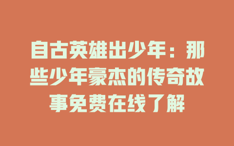 自古英雄出少年：那些少年豪杰的传奇故事免费在线了解