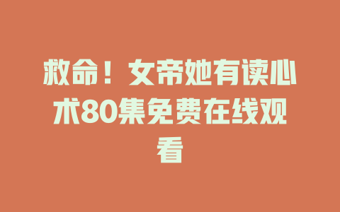 救命！女帝她有读心术80集免费在线观看