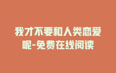 我才不要和人类恋爱呢-免费在线阅读