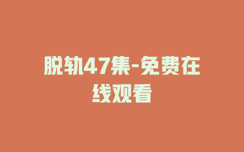 脱轨47集-免费在线观看