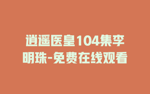 逍遥医皇104集李明珠-免费在线观看
