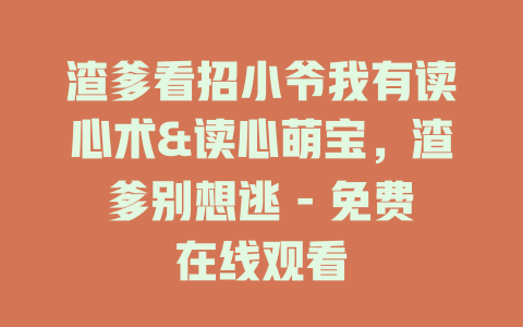 渣爹看招小爷我有读心术&读心萌宝，渣爹别想逃 - 免费在线观看