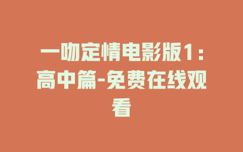 一吻定情电影版1：高中篇-免费在线观看