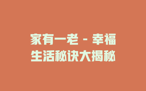 家有一老 - 幸福生活秘诀大揭秘