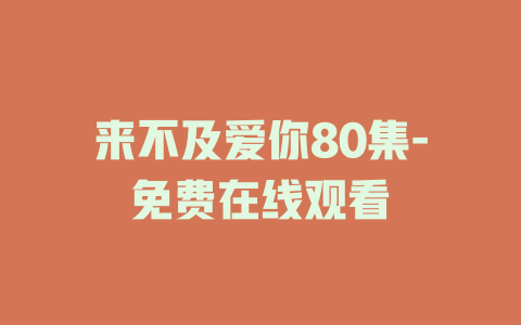 来不及爱你80集-免费在线观看