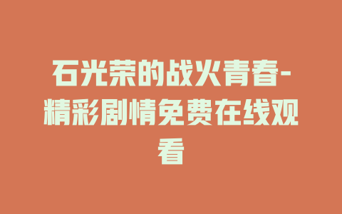 石光荣的战火青春-精彩剧情免费在线观看