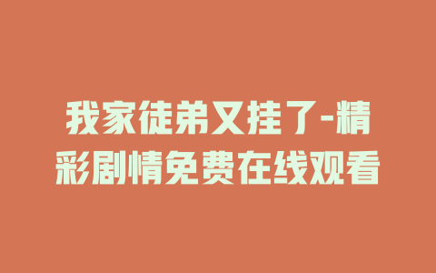我家徒弟又挂了-精彩剧情免费在线观看