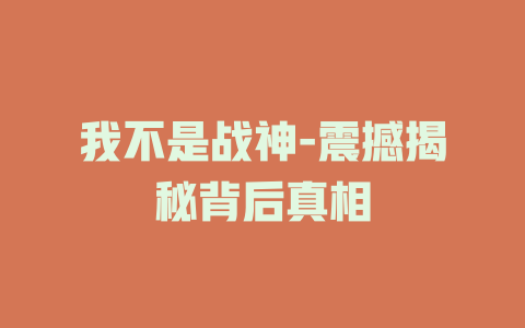 我不是战神-震撼揭秘背后真相