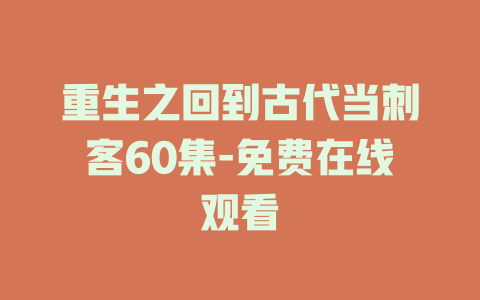 重生之回到古代当刺客60集-免费在线观看