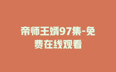 帝师王婿97集-免费在线观看