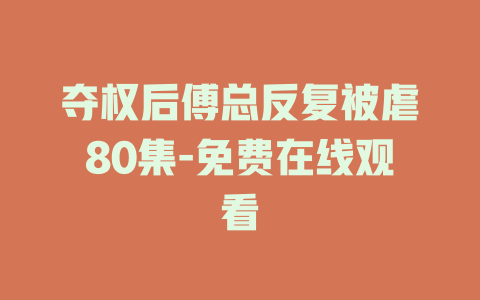 夺权后傅总反复被虐80集-免费在线观看