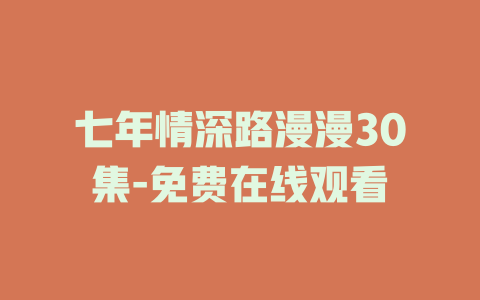 七年情深路漫漫30集-免费在线观看