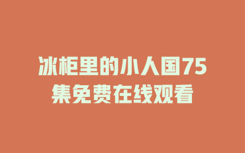 冰柜里的小人国75集免费在线观看