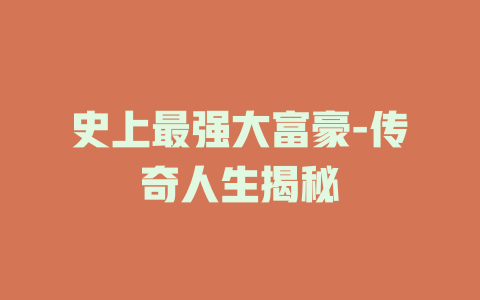 史上最强大富豪-传奇人生揭秘