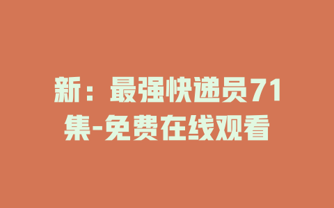 新：最强快递员71集-免费在线观看