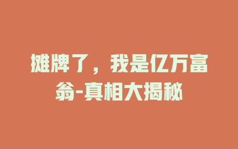 摊牌了，我是亿万富翁-真相大揭秘