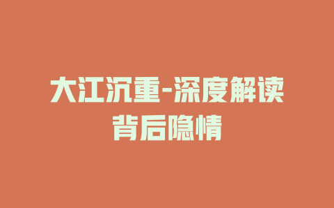 大江沉重-深度解读背后隐情