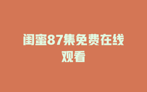 闺蜜87集免费在线观看