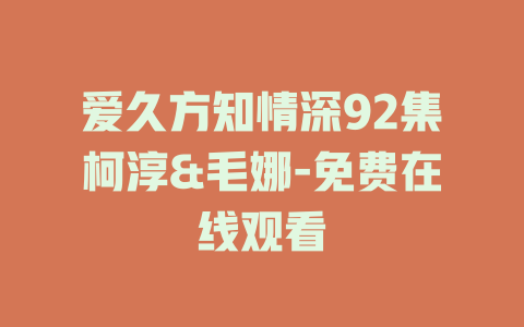 爱久方知情深92集柯淳&毛娜-免费在线观看