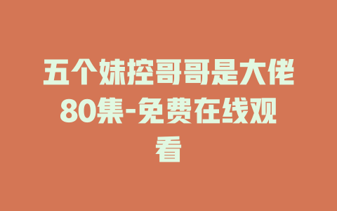 五个妹控哥哥是大佬80集-免费在线观看