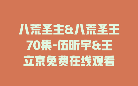 八荒圣主&八荒圣王70集-伍昕宇&王立京免费在线观看
