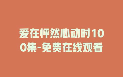 爱在怦然心动时100集-免费在线观看