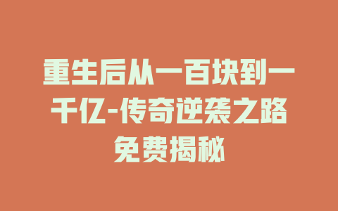 重生后从一百块到一千亿-传奇逆袭之路免费揭秘