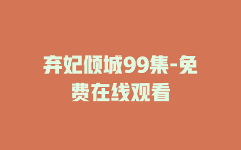 弃妃倾城99集-免费在线观看