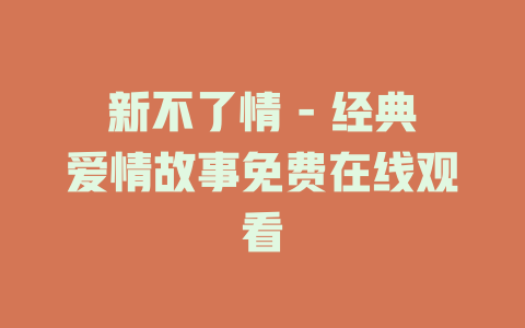 新不了情 - 经典爱情故事免费在线观看