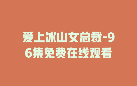 爱上冰山女总裁-96集免费在线观看