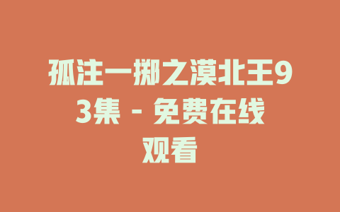 孤注一掷之漠北王93集 - 免费在线观看
