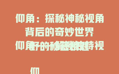 仰角：探秘神秘视角背后的奇妙世界

仰角——解锁独特视野的秘密钥匙

仰角奇观：一场不容错过的视觉盛宴