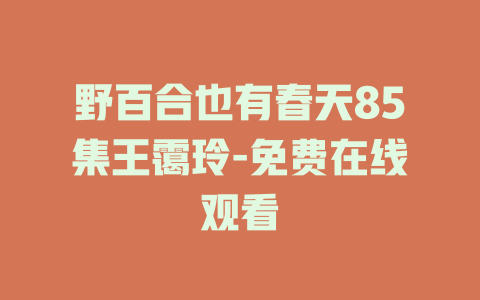 野百合也有春天85集王霭玲-免费在线观看