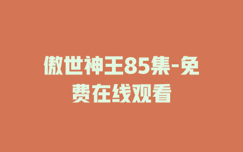 傲世神王85集-免费在线观看