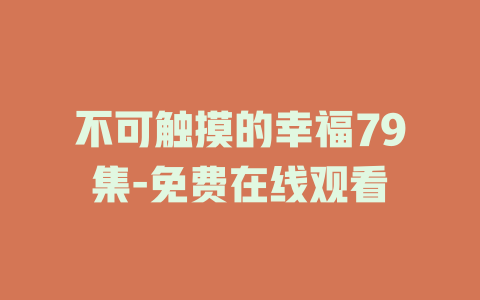 不可触摸的幸福79集-免费在线观看