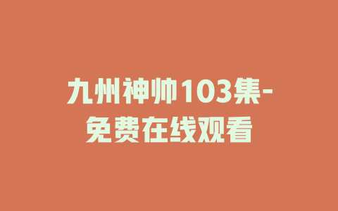 九州神帅103集-免费在线观看